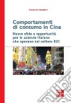 Comportamenti di consumo in Cina. Nuove sfide e opportunità per le aziende italiane che operano nel settore B2C libro