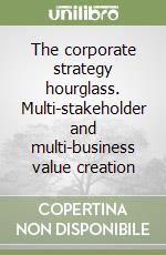 The corporate strategy hourglass. Multi-stakeholder and multi-business value creation