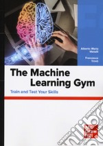 The machine learning gym. Train and test your skills libro