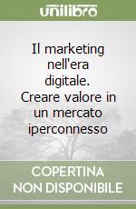 Il marketing nell'era digitale. Creare valore in un mercato iperconnesso libro