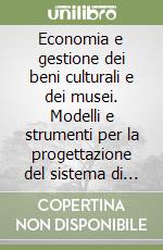 Economia e gestione dei beni culturali e dei musei. Modelli e strumenti per la progettazione del sistema di offerta libro