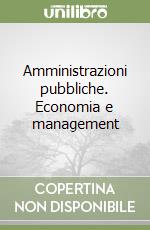 Amministrazioni pubbliche. Economia e management libro