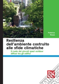 Resilienza dell'ambiente costruito alle sfide climatiche Il ruolo dei piccoli spazi outdoor diffusi tra gli edifici libro