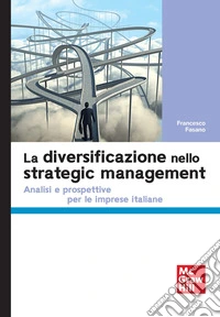 La diversificazione nello strategic management. Analisi e prospettive per le imprese italiane libro