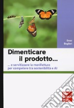 Dimenticare il prodotto...e servitizzare la manifattura per competere tra sostenibilità e AI libro