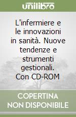 L'infermiere e le innovazioni in sanità. Nuove tendenze e strumenti gestionali. Con CD-ROM