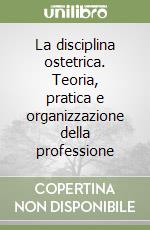 La disciplina ostetrica. Teoria, pratica e organizzazione della professione