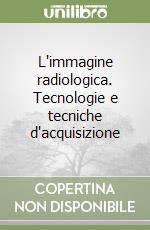 L'immagine radiologica. Tecnologie e tecniche d'acquisizione libro