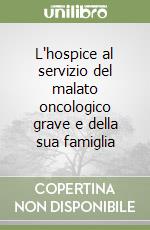 L'hospice al servizio del malato oncologico grave e della sua famiglia libro