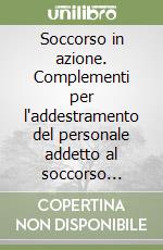 Soccorso in azione. Complementi per l'addestramento del personale addetto al soccorso extraospedaliero libro