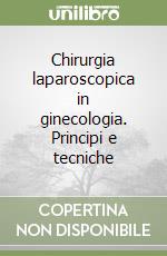 Chirurgia laparoscopica in ginecologia. Principi e tecniche