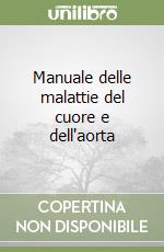 Manuale delle malattie del cuore e dell'aorta libro