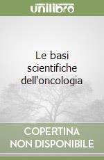 Le basi scientifiche dell'oncologia libro