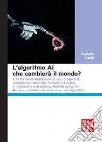 L'algoritmo AI che cambierà il mondo? L'AI tra tecno-ibridazione di lavoro-capacità, competenze condivise, funzioni predittive e regolatorie e di Agency. Note di policy tra tecnica, contaminazione di saperi ed algoretica libro