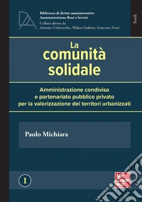La comunità solidale. Amministrazione condivisa e partenariato pubblico privato per la valorizzazione dei territori urbanizzati libro