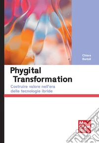 Phygital transformation. Costruire valore nell'era delle tecnologie ibride libro