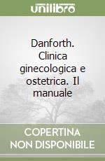Danforth. Clinica ginecologica e ostetrica. Il manuale libro