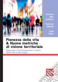 Pienezza della vita & nuove metriche di visione territoriale. Ripensare innovativamente il valore della vita e dei luoghi libro