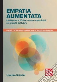 Empatia aumentata. Intelligenza artificiale, senso e sostenibilità nei progetti del futuro. Capire l'intelligenza artificiale attraverso l'empatia libro