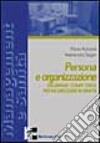 Persona e organizzazione. Sviluppare competenze per valorizzarsi in sanità libro