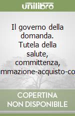 Il governo della domanda. Tutela della salute, committenza, programmazione-acquisto-controllo libro