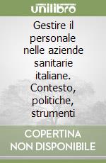 Gestire il personale nelle aziende sanitarie italiane. Contesto, politiche, strumenti