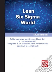 Lean Six Sigma World. Guida operativa per Green e Black Belt al processo DMAIC, completa di un toolkit di oltre 140 strumenti applicati a esempi reali