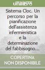 Sistema Cloc. Un percorso per la pianificazione dell'assistenza infermieristica e la determinazione del fabbisogno del personale libro