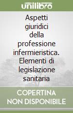 Aspetti giuridici della professione infermieristica. Elementi di legislazione sanitaria libro