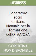 L'operatore socio sanitario. Manuale per la formazione dell'OTAA/OSA libro