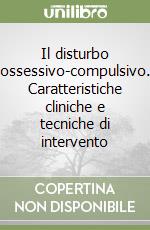 Il disturbo ossessivo-compulsivo. Caratteristiche cliniche e tecniche di intervento libro
