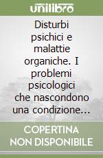 Disturbi psichici e malattie organiche. I problemi psicologici che nascondono una condizione medica libro