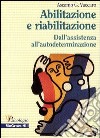 Abilitazione e riabilitazione. Dall'assistenza all'autodeterminazione libro