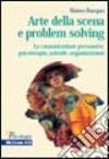 Arte della scena e problem solving. La comunicazione persuasiva: psicoterapia, aziende, organizzazioni libro