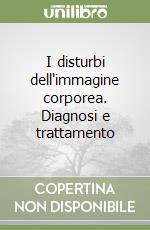 I disturbi dell'immagine corporea. Diagnosi e trattamento libro