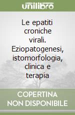 Le epatiti croniche virali. Eziopatogenesi, istomorfologia, clinica e terapia libro