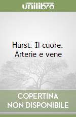 Hurst. Il cuore. Arterie e vene libro