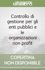 Controllo di gestione per gli enti pubblici e le organizzazioni non profit libro