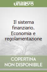 Il sistema finanziario. Economia e regolamentazione libro