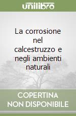 La corrosione nel calcestruzzo e negli ambienti naturali libro