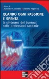 Quando ogni passione è spenta. La sindrome del burnout nelle professioni sanitarie libro