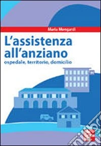 Assistenza all'anziano. Ospedale, territorio, domicilio libro