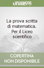 La prova scritta di matematica. Per il Liceo scientifico libro