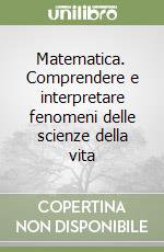 Matematica. Comprendere e interpretare fenomeni delle scienze della vita