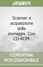 Scanner e acquisizione delle immagini. Con CD-ROM