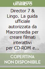 Director 7 & Lingo. La guida ufficiale autorizzata da Macromedia per creare filmati interattivi per CD-ROM e per il World Wide Web... Con CD-ROM libro