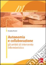 Autonomia e collaborazione. Gli ambiti di intervento infermieristico libro