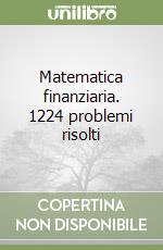 Matematica finanziaria. 1224 problemi risolti