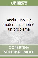 Analisi uno. La matematica non è un problema libro