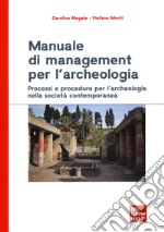 Manuale di management per l'archeologia. Processi e procedure per l'archeologia nella società contemporanea